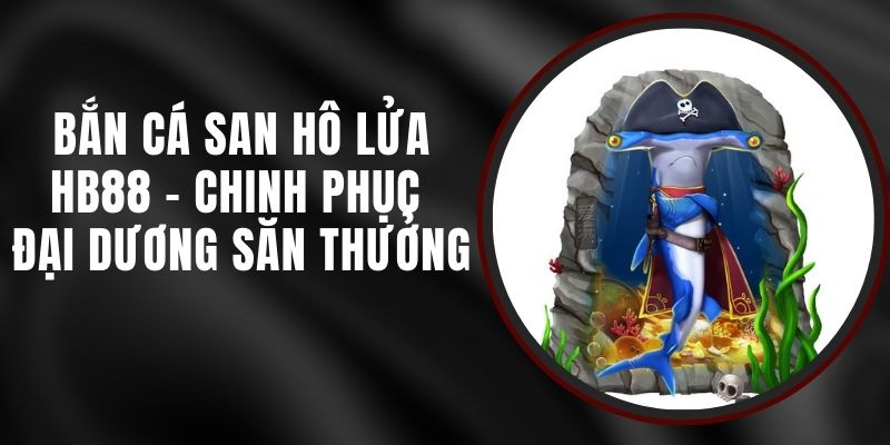 Bắn Cá San Hô Lửa HB88 - Chinh Phục Đại Dương Săn Thưởng