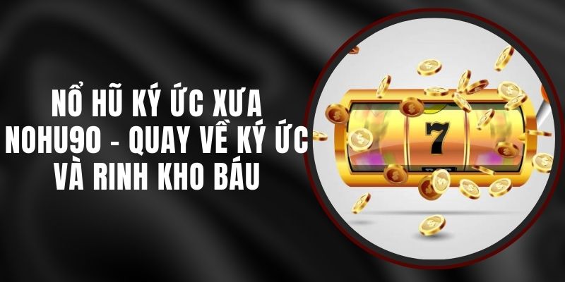 Nổ Hũ Ký Ức Xưa Nohu90 - Quay Về Ký Ức Và Rinh Kho Báu