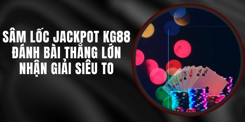Sâm Lốc Jackpot KG88 - Đánh Bài Thắng Lớn Nhận Giải Siêu To