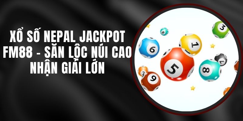 Xổ Số Nepal Jackpot FM88 - Săn Lộc Núi Cao Nhận Giải Lớn